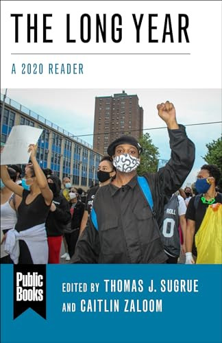 The Long Year (A 2020 Reader) - 9780231204538 by Thomas J. Sugrue, Caitlin Zaloom, Andy Horowitz, Éric Charmes, Max Rousseau, Adam Tooze, Joan Wallach Scott, Andrew Lakoff, Keisha N. Blain, Natalia Molina, Marcia Chatelain, Michelle Cera, Gilles Guiheux, Ye Guo, Renyou Hou, Manon Laurent, Jun Li, Anne-Valérie Ruinet, Govindan Venkatasubramanian, Isabelle Guérin, Mathieu Ferry, Marine Al Dahdah, Neha Vora, Sulfikar Amir, Sherihan Radi, Mustafa Dikeç, Keeanga-Yamahtta Taylor, Simon Balto, Jeffrey Aaron Snyder, Rachel Nolan, David Schmidt, Julie Livingston, Margaret Morganroth Gullette, Xiaowei Wang, Priscilla Wald, Evan Lieberman, Warwick Anderson, Julia Foulkes, Soledad Álvarez Velasco, Sophie Lewis, Guobin Yang, Sophie Gonick, Margaret O'Mara, Alfonso Fierro, Erick Corrêa, Ananya Roy, Gianpaolo Biaocchi, Jake Carlson, Quentin Ravelli, Jean-Paul Gagnon, Rikki J. Dean, Afsoun Afsahi, Emily Beausoleil, Selen A. Ercan, Miguel Centeno, Gautam Bhan, Joanne Randa Nucho, Yarimar Bonilla, Jacob A.C. Remes, Warren Breckman, Cordula Dittmer, Daniel F.  Lorenz, Kathryn Cai, Eric Klinenberg, David S. Barnes, Kavita Sivaramakrishnan, Merlin Chowkwanyun, 9780231204538