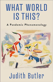 What World Is This? (A Pandemic Phenomenology) by Judith Butler, 9780231208291