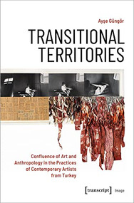 Transitional Territories (Confluence of Art and Anthropology in the Practices of Contemporary Artists from Turkey) by Ayşe Güngör, 9783837660319