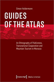 Guides of the Atlas (An Ethnography of Publicness, Transnational Cooperation and Mountain Tourism in Morocco) by Simon Holdermann, 9783837661385