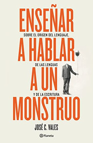 Enseñar a hablar a un monstruo (Sobre el origen del lenguaje, de las lenguas y de la escritura) (Spanish Edition) by José C. Vales, 9786070794537