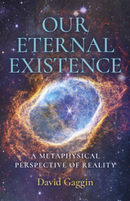 Our Eternal Existence (A Metaphysical Perspective of Reality) by David Gaggin, 9781803412931