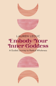 Embody Your Inner Goddess (A Guided Journey to Radical Wholeness) by Lauren Leduc, 9781803413624