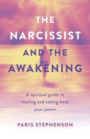 The Narcissist and the Awakening (A Spiritual Guide to Healing and Taking Back Your Power) by Paris Stephenson, 9781803412818