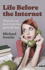 Life Before the Internet (What We Can Learn from the Good Old Days) by Michael Gentle, 9781803413884
