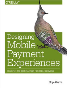 Designing Mobile Payment Experiences (Principles and Best Practices for Mobile Commerce) by Skip Allums, 9781449366193