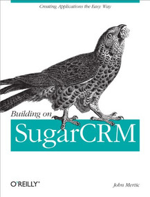 Building on SugarCRM (Creating Applications the Easy Way) by John Mertic, 9781449309800