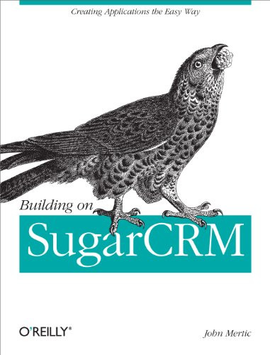 Building on SugarCRM (Creating Applications the Easy Way) by John Mertic, 9781449309800