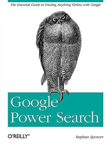 Google Power Search (The Essential Guide to Finding Anything Online with Google) by Stephan Spencer, 9781449311568