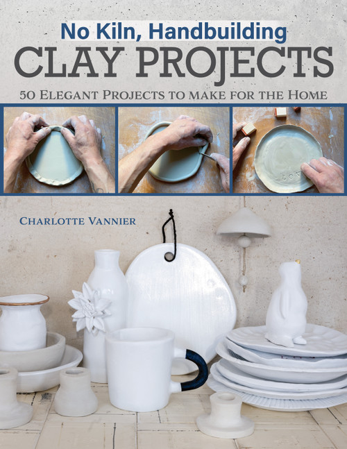 No Kiln, Handbuilding Clay Projects (50 Elegant Projects to Make for the Home) by Charlotte Vannier, 9781497104068