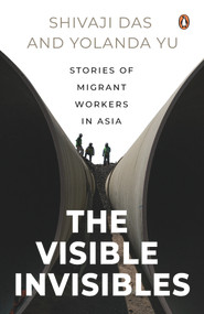 The Visible Invisibles (Stories of Migrant Workers in Asia) by Shivaji Das, Yolanda Yu, 9789815017786