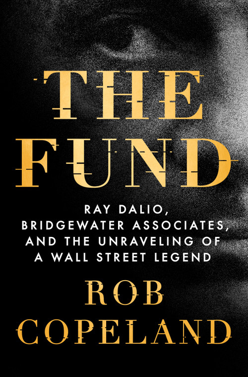 The Fund (Ray Dalio, Bridgewater Associates, and the Unraveling of a Wall Street Legend) by Rob Copeland, 9781250276933