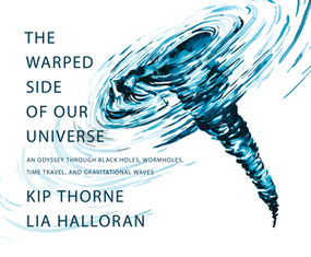 The Warped Side of Our Universe (An Odyssey through Black Holes, Wormholes, Time Travel, and Gravitational Waves) by Kip Thorne, Lia Halloran, 9781631498541
