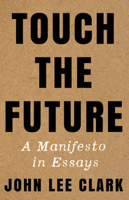 Touch the Future (A Manifesto in Essays) by John Lee Clark, 9781324035367