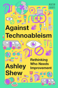 Against Technoableism (Rethinking Who Needs Improvement) by Ashley Shew, 9781324036661