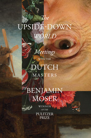 The Upside-Down World (Meetings with the Dutch Masters) by Benjamin Moser, 9781324092254