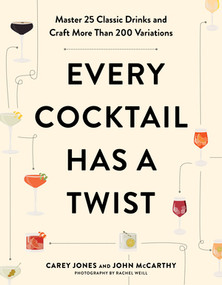 Every Cocktail Has a Twist (Master 25 Classic Drinks and Craft More Than 200 Variations) by Carey Jones, John McCarthy, 9781682687291