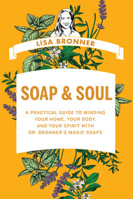 Soap & Soul (A Practical Guide to Minding Your Home, Your Body, and Your Spirit with Dr. Bronner's Magic Soaps) by Lisa Bronner, 9781682687826