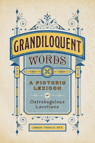 Grandiloquent Words (A Pictoric Lexicon of Ostrobogulous Locutions) by Jason Travis Ott, 9781682687994
