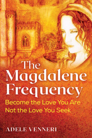 The Magdalene Frequency (Become the Love You Are, Not the Love You Seek) by Adele Venneri, 9781591435006