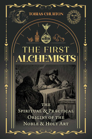 The First Alchemists (The Spiritual and Practical Origins of the Noble and Holy Art) by Tobias Churton, 9781644116838