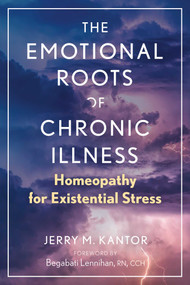 The Emotional Roots of Chronic Illness (Homeopathy for Existential Stress) by Jerry M. Kantor, Begabati Lennihan, 9781644117842