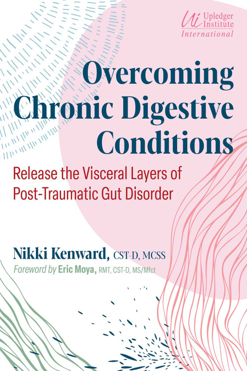 Overcoming Chronic Digestive Conditions (Release the Visceral Layers of Post-Traumatic Gut Disorder) by Nikki Kenward, Eric Moya, 9781644117880