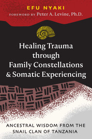 Healing Trauma through Family Constellations and Somatic Experiencing (Ancestral Wisdom from the Snail Clan of Tanzania) by Efu Nyaki, Peter A. Levine, 9781644118528