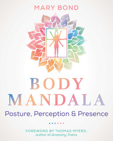 Body Mandala (Posture, Perception, and Presence) by Mary Bond, Thomas Myers, 9781644118825