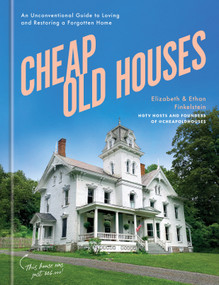 Cheap Old Houses (An Unconventional Guide to Loving and Restoring a Forgotten Home) by Elizabeth Finkelstein, Ethan Finkelstein, 9780593578766
