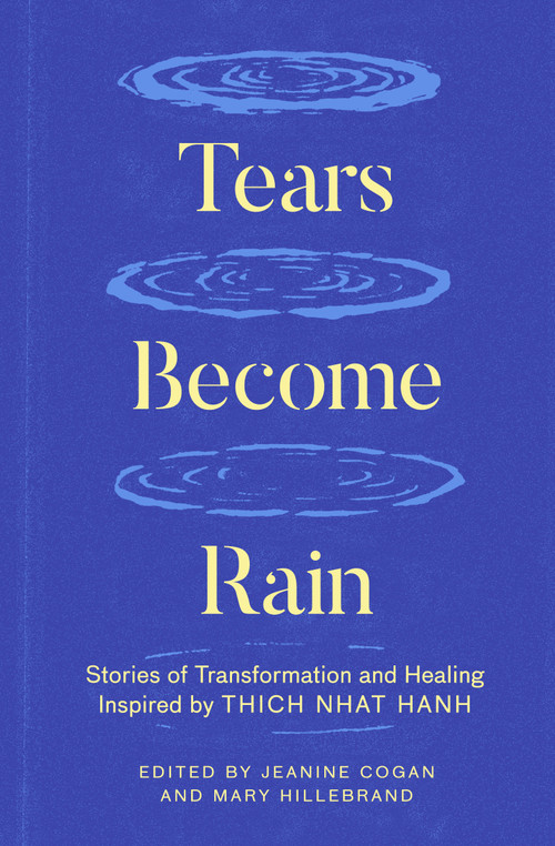 Tears Become Rain (Stories of Transformation and Healing Inspired by Thich Nhat Hanh) by Jeanine Cogan, Mary Hillebrand, Kaira Jewel Lingo, John Bell, Celia Landman, 9781952692628