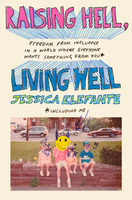 Raising Hell, Living Well (Freedom from Influence in a World Where Everyone Wants Something from You (including me)) by Jessica Elefante, 9780593500552