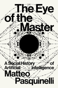 The Eye of the Master (A Social History of Artificial Intelligence) by Matteo Pasquinelli, 9781788730068