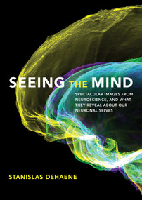 Seeing the Mind (Spectacular Images from Neuroscience, and What They Reveal about Our Neuronal Selves) by Stanislas Dehaene, 9780262048446