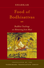 Food of Bodhisattvas (Buddhist Teachings on Abstaining from Meat) by Shabkar Tsogdruk Rangdrol, Padmakara Translation Group, 9781590301166