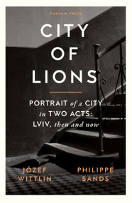 City of Lions (Portrait of a City in Two Acts: Lviv, Then and Now) by Jozef Wittlin, Philippe Sands, Antonia Lloyd-Jones, 9781805330011