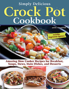 Simply Delicious Crock Pot Cookbook (Amazing Slow Cooker Recipes for Breakfast, Soups, Stews, Main Dishes, and Desserts--Includes Vegetarian Options) by Anne Schaeffer, 9781497103900