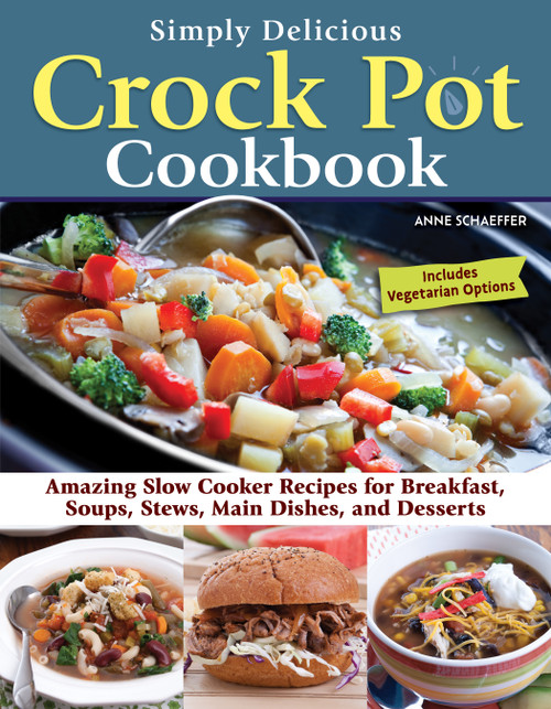 Simply Delicious Crock Pot Cookbook (Amazing Slow Cooker Recipes for Breakfast, Soups, Stews, Main Dishes, and Desserts--Includes Vegetarian Options) by Anne Schaeffer, 9781497103900