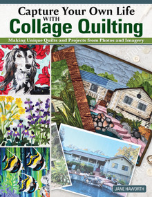 Capture Your Own Life with Collage Quilting (Making Unique Quilts and Projects from Photos and Imagery) by Jane Haworth, 9781639810222