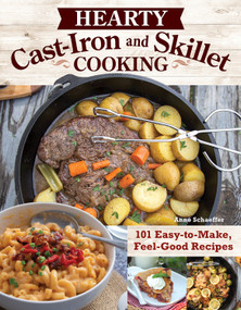 Hearty Cast-Iron and Skillet Cooking (101 Easy-to-Make, Feel-Good Recipes) by Anne Schaeffer, 9781497103863