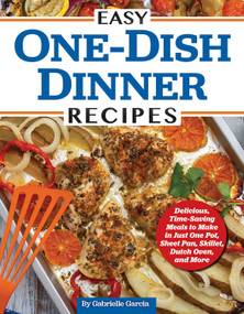 Easy One-Dish Dinner Recipes (Delicious, Time-Saving Meals to Make in Just One Pot, Sheet Pan, Skillet, Dutch Oven, and More) by Gabrielle Garcia, 9781497103870