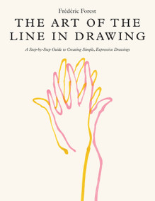 Art of the Line in Drawing (A Step-by-Step Guide to Creating Simple, Expressive Drawings) by Frederic Forest, 9780760384640