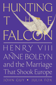 Hunting the Falcon (Henry VIII, Anne Boleyn, and the Marriage That Shook Europe) by John Guy, Julia Fox, 9780063073449