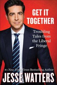 Get It Together (Troubling Tales from the Liberal Fringe) by Jesse Watters, 9780063252035
