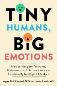 Tiny Humans, Big Emotions (How to Navigate Tantrums, Meltdowns, and Defiance to Raise Emotionally Intelligent Children) by Alyssa Blask Campbell, Lauren Elizabeth Stauble, 9780063306264