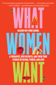 What Women Want (A Therapist, Her Patients, and Their True Stories of Desire, Power, and Love) by Maxine Mei-Fung Chung, 9781538758281