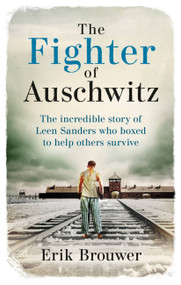 The Fighter of Auschwitz (The incredible true story of Leen Sanders who boxed to help others survive) by Erik Brouwer, 9781788404303