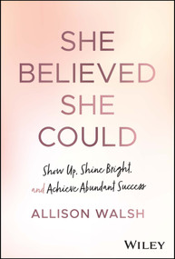 She Believed She Could (Show Up, Shine Bright, and Achieve Abundant Success) by Allison Walsh, 9781394174300