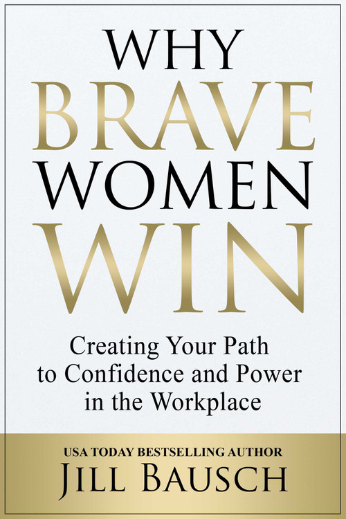 Why Brave Women Win (Creating Your Path to Confidence and Power in the Workplace) by Jill Bausch, 9781637351529