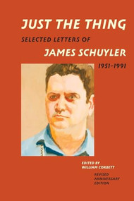 Just the Thing (Selected Letters of James Schuyler, 1951-1991, Revised Anniversary Edition) by James Schuyler, William Corbett, 9781885983817